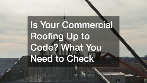 Is Your Commercial Roofing Up to Code? What You Need to Check